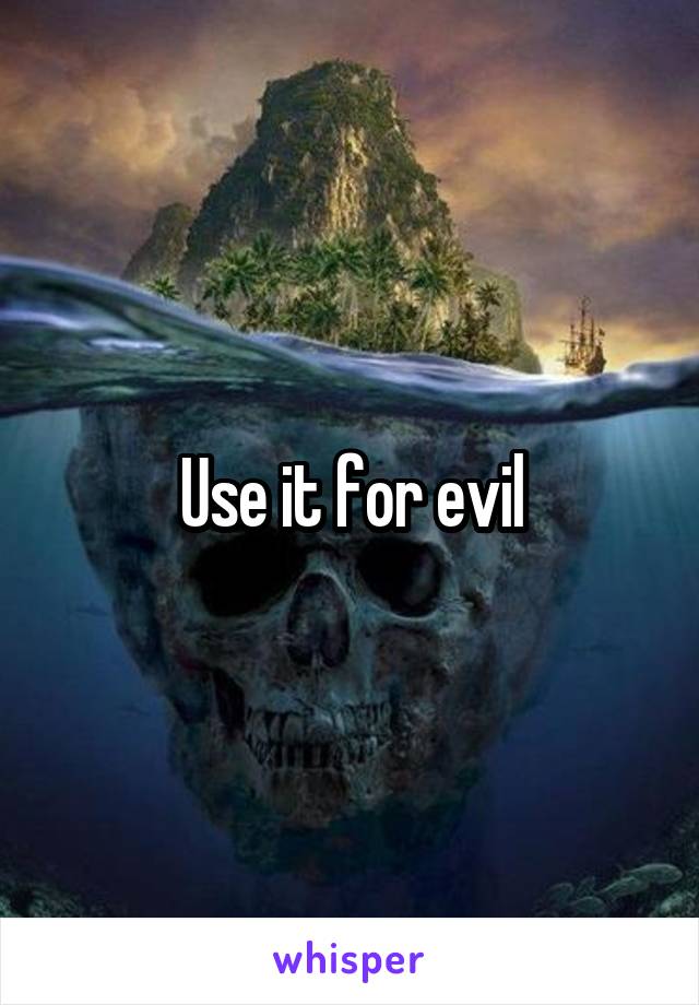 Use it for evil