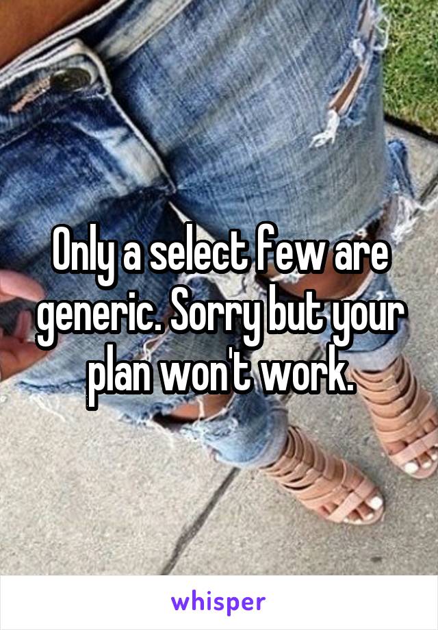 Only a select few are generic. Sorry but your plan won't work.