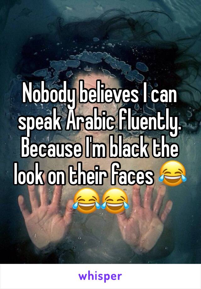 Nobody believes I can speak Arabic fluently. Because I'm black the look on their faces 😂😂😂