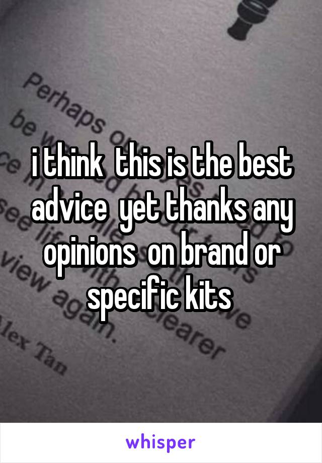 i think  this is the best advice  yet thanks any opinions  on brand or specific kits 