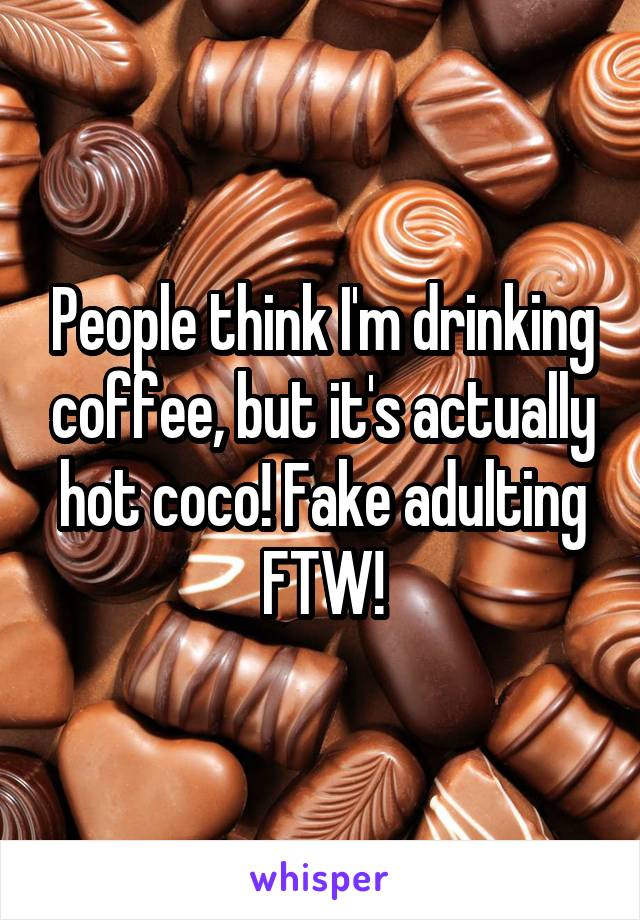 People think I'm drinking coffee, but it's actually hot coco! Fake adulting FTW!
