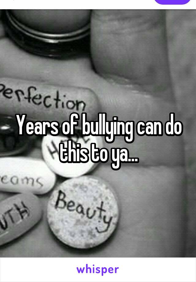 Years of bullying can do this to ya...