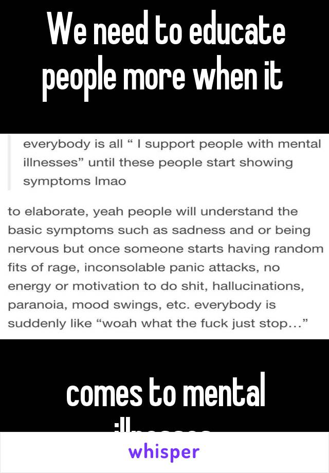 We need to educate people more when it 






comes to mental illnesses.