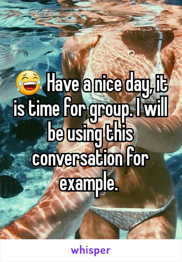 😂 Have a nice day, it is time for group. I will be using this conversation for example. 