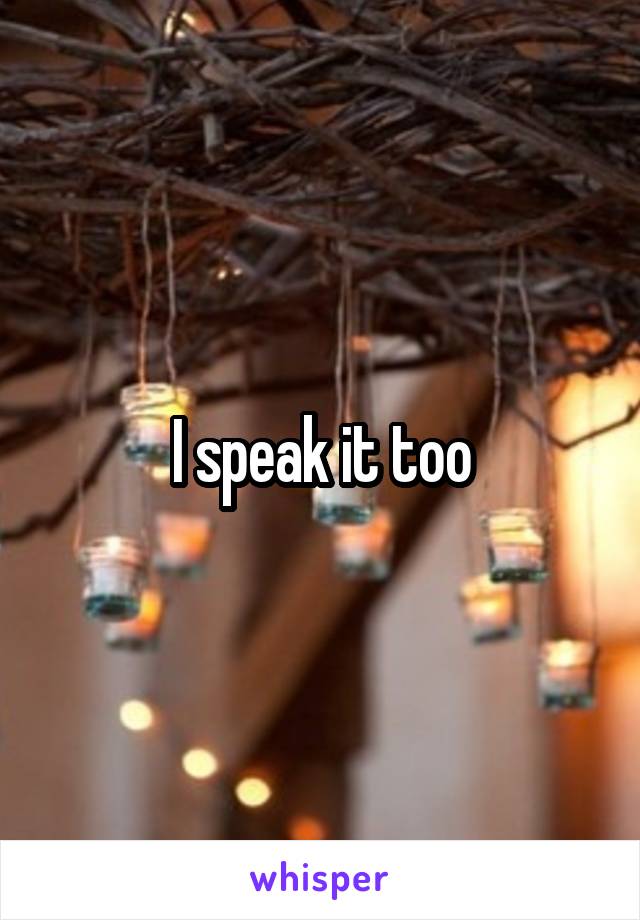 I speak it too