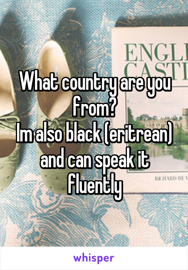 What country are you from?
Im also black (eritrean) and can speak it fluently