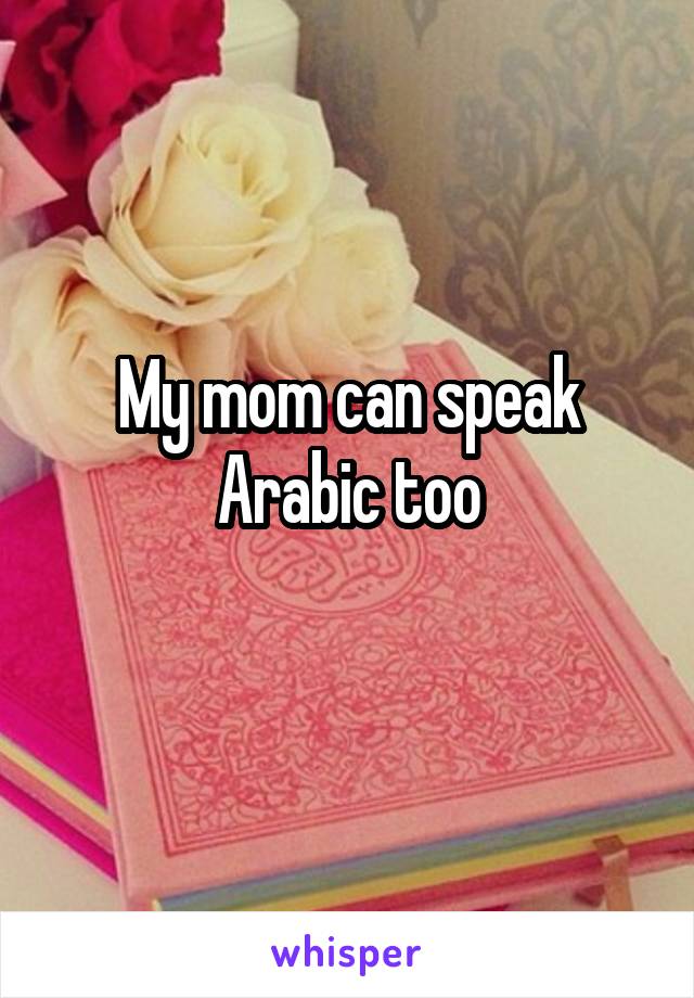 My mom can speak Arabic too
