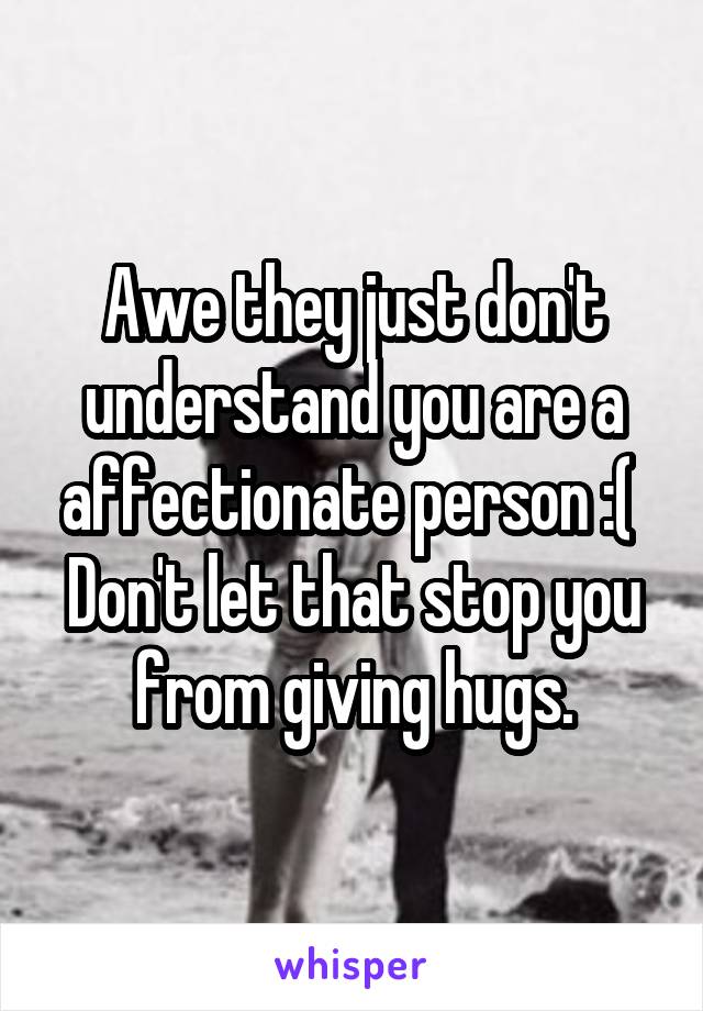 Awe they just don't understand you are a affectionate person :( 
Don't let that stop you from giving hugs.