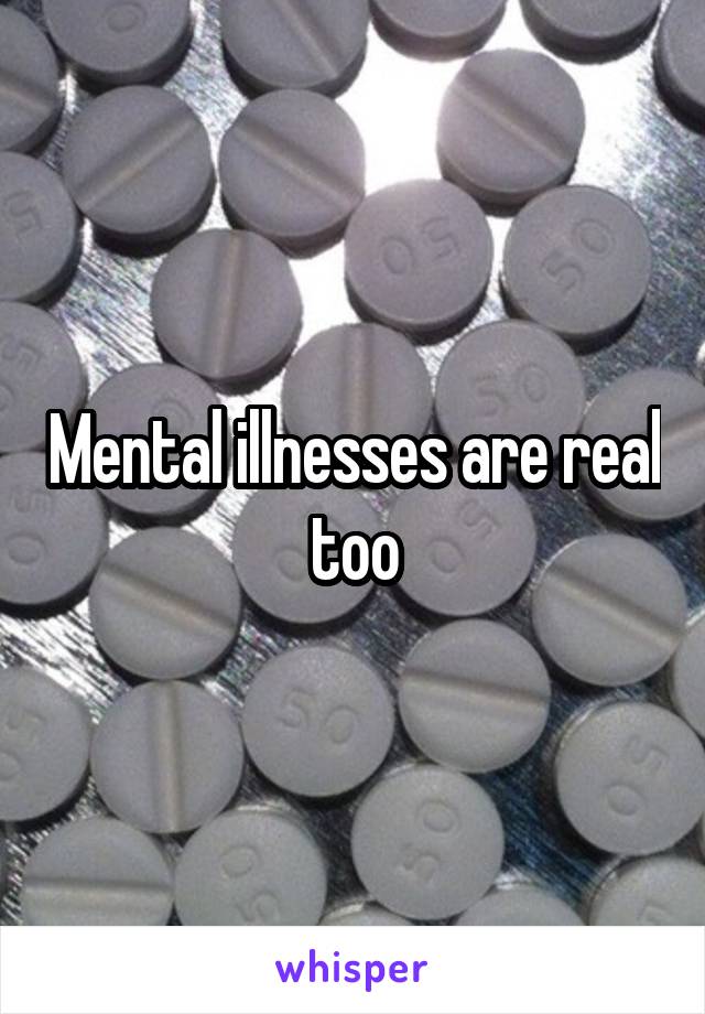 Mental illnesses are real too