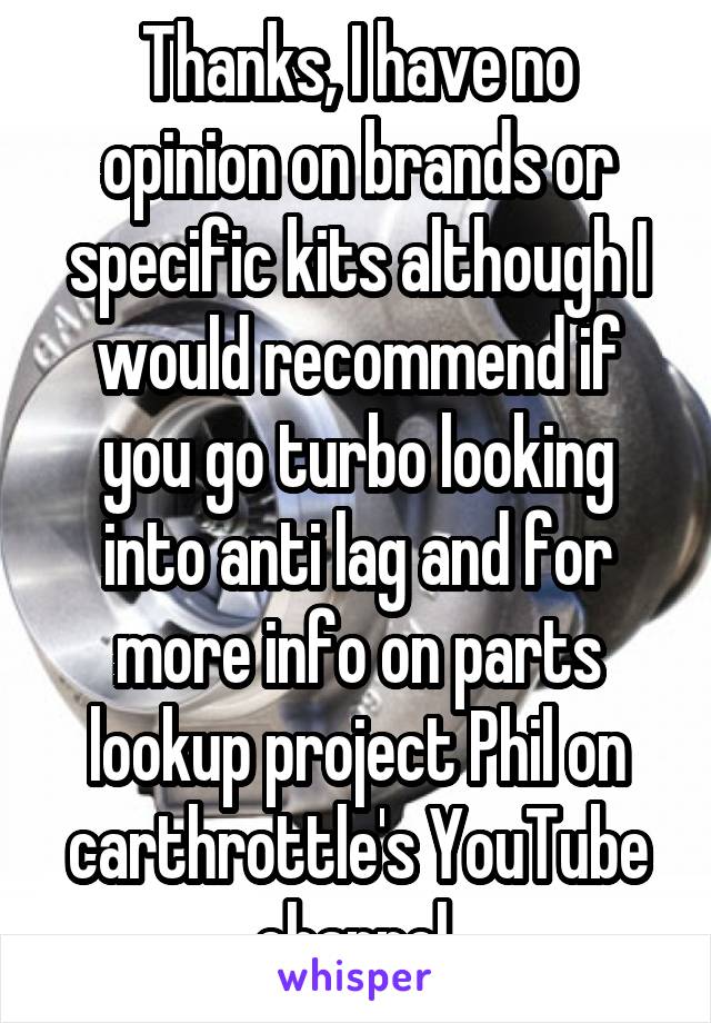 Thanks, I have no opinion on brands or specific kits although I would recommend if you go turbo looking into anti lag and for more info on parts lookup project Phil on carthrottle's YouTube channel 