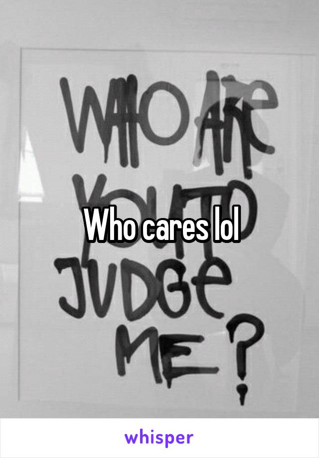 Who cares lol