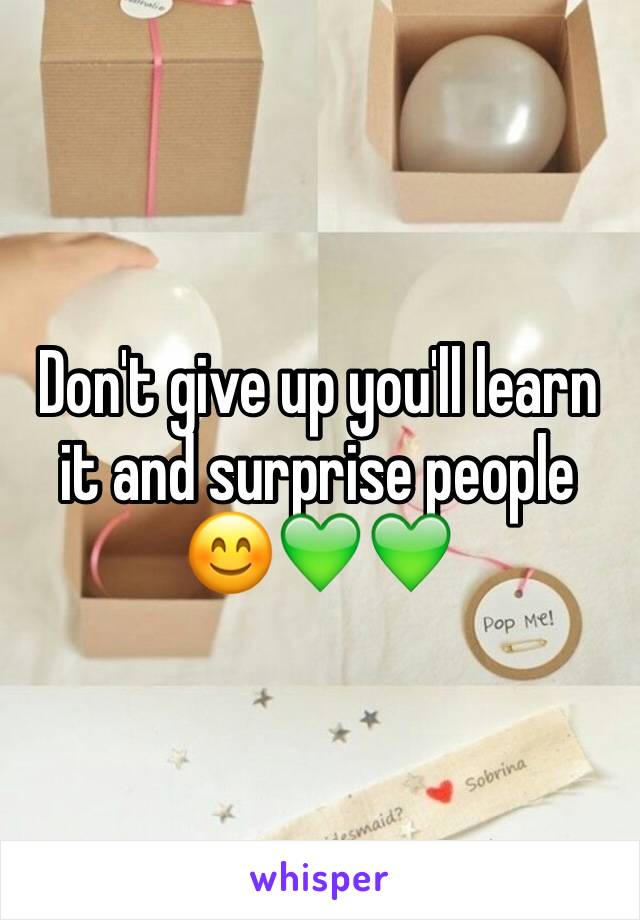 Don't give up you'll learn it and surprise people 😊💚💚