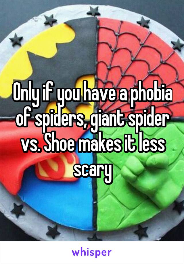 Only if you have a phobia of spiders, giant spider vs. Shoe makes it less scary