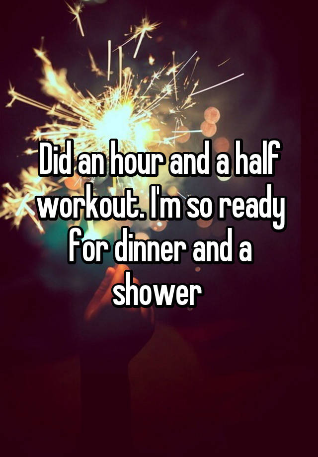 did-an-hour-and-a-half-workout-i-m-so-ready-for-dinner-and-a-shower