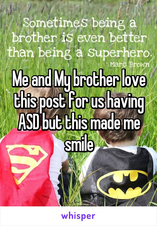 Me and My brother love this post for us having ASD but this made me smile