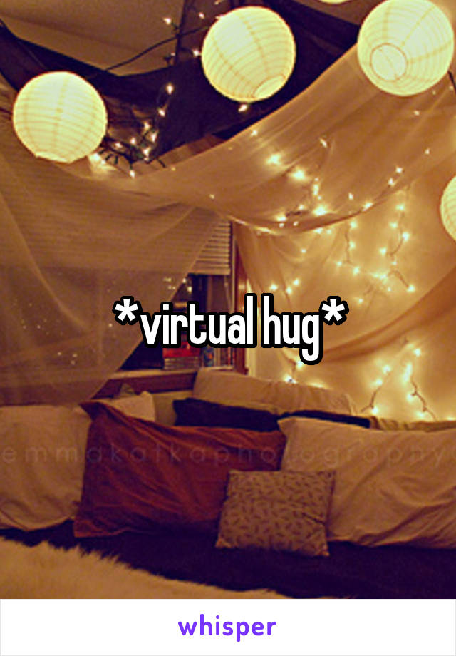 *virtual hug*