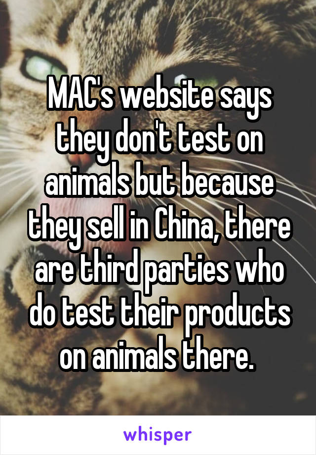 MAC's website says they don't test on animals but because they sell in China, there are third parties who do test their products on animals there. 