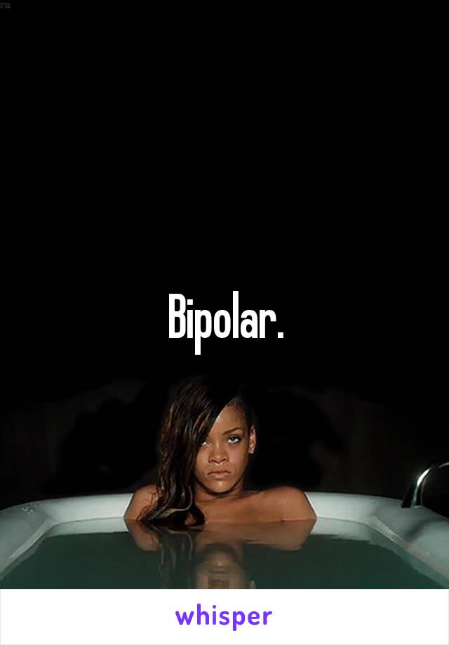 Bipolar.