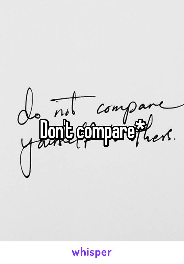 Don't compare*