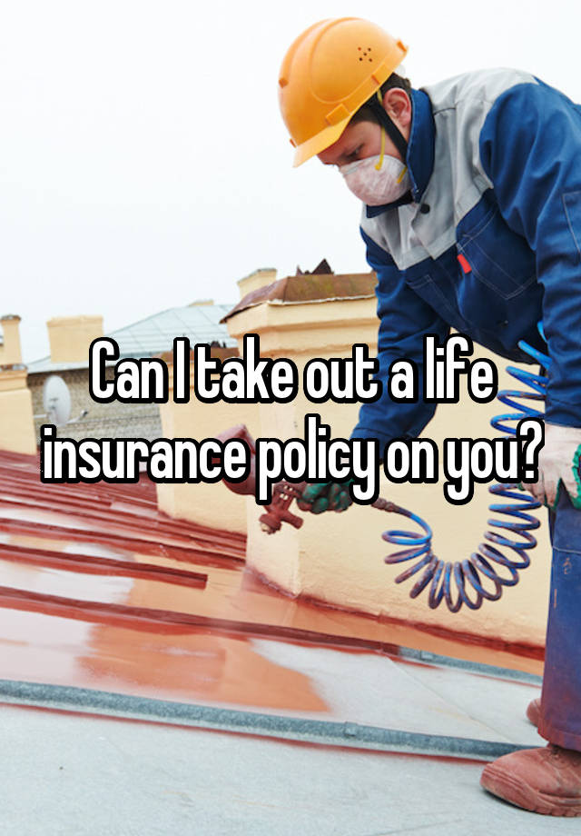 can-i-take-out-a-life-insurance-policy-on-you