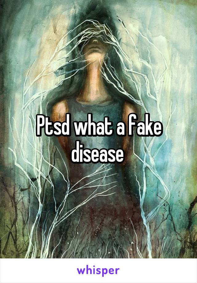 Ptsd what a fake disease 