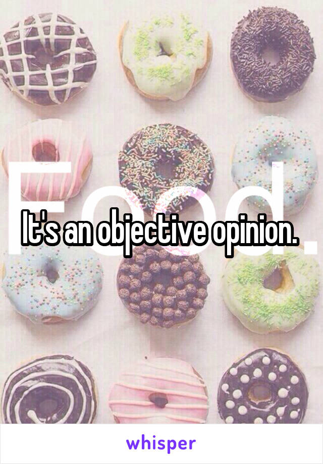 It's an objective opinion. 