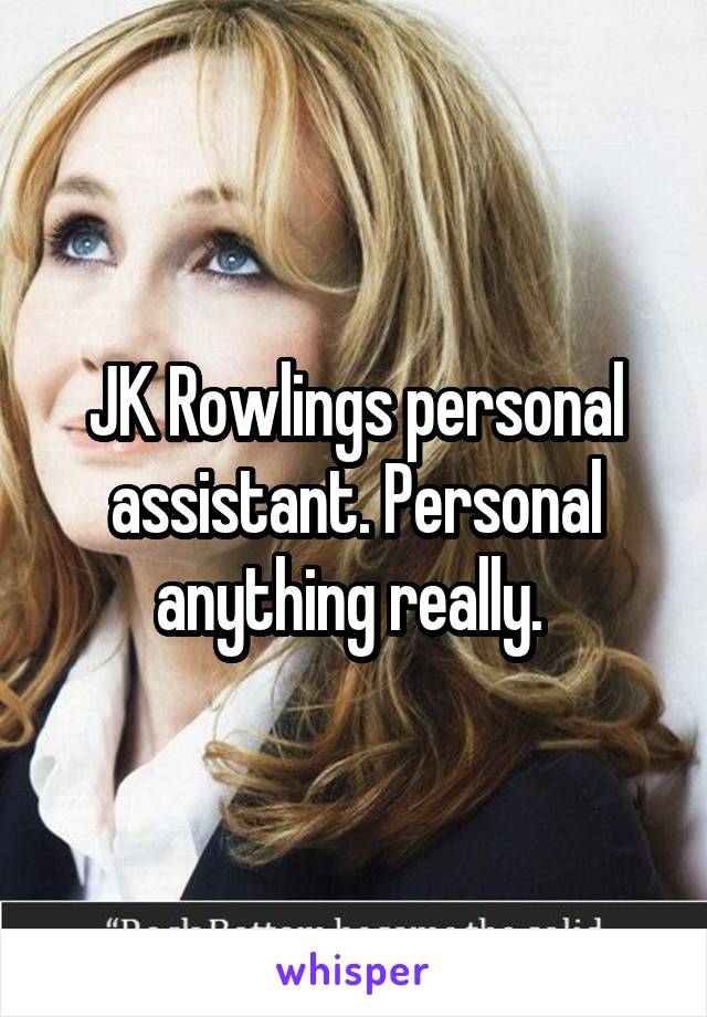 JK Rowlings personal assistant. Personal anything really. 
