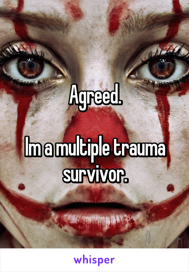 Agreed.

Im a multiple trauma survivor.