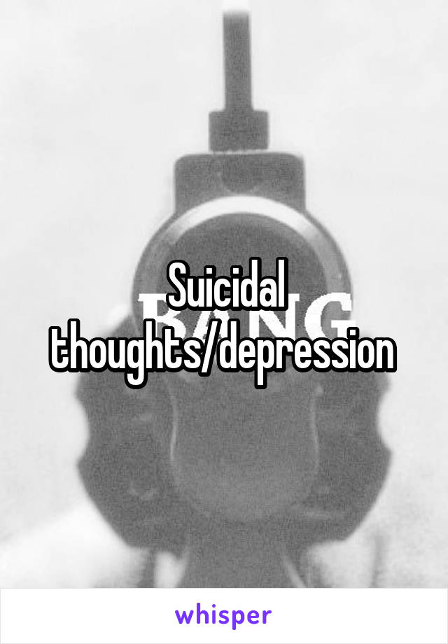 Suicidal thoughts/depression 