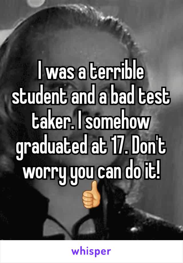I was a terrible student and a bad test taker. I somehow graduated at 17. Don't worry you can do it! 👍