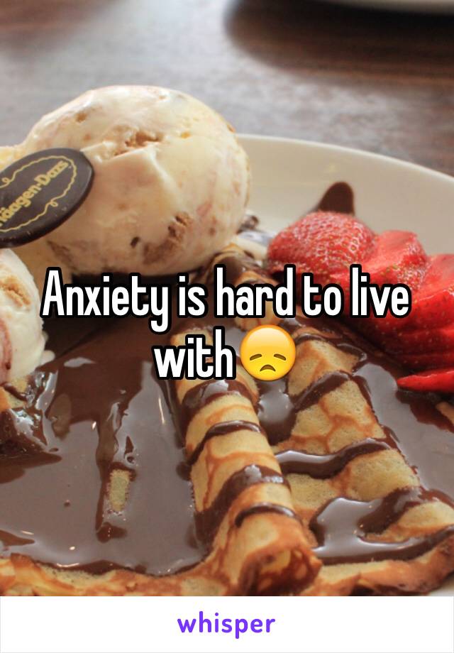 Anxiety is hard to live with😞