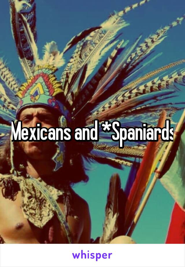 Mexicans and *Spaniards