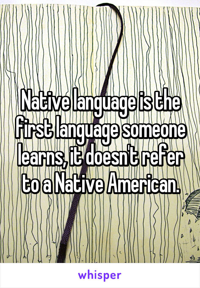 Native language is the first language someone learns, it doesn't refer to a Native American.