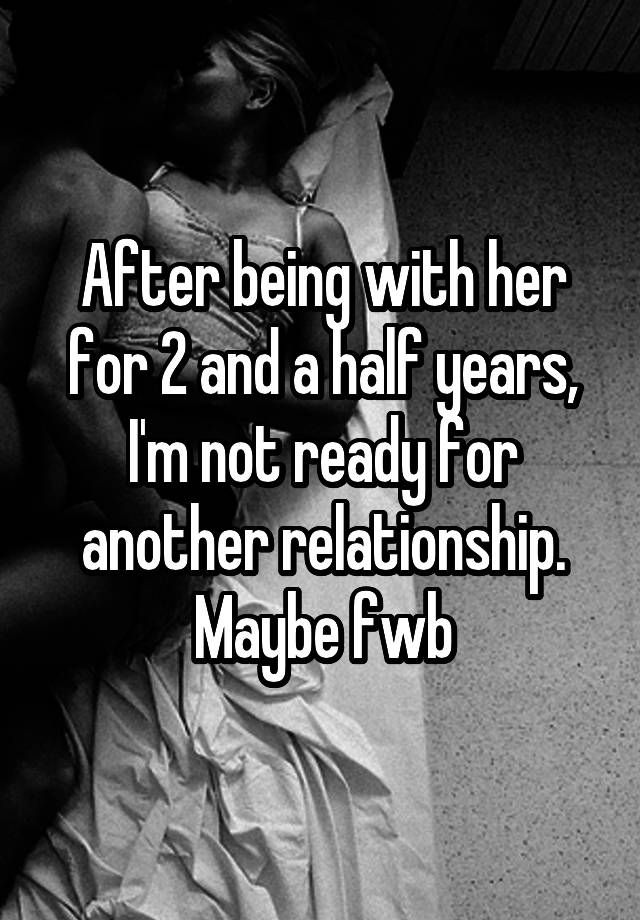 after-being-with-her-for-2-and-a-half-years-i-m-not-ready-for-another