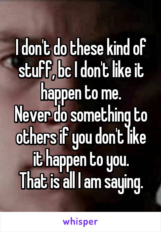 I don't do these kind of stuff, bc I don't like it happen to me.
Never do something to others if you don't like it happen to you.
That is all I am saying.