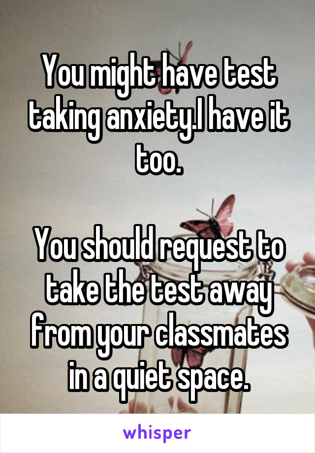 You might have test taking anxiety.I have it too.

You should request to take the test away from your classmates in a quiet space.
