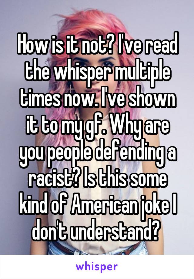 How is it not? I've read the whisper multiple times now. I've shown it to my gf. Why are you people defending a racist? Is this some kind of American joke I don't understand? 