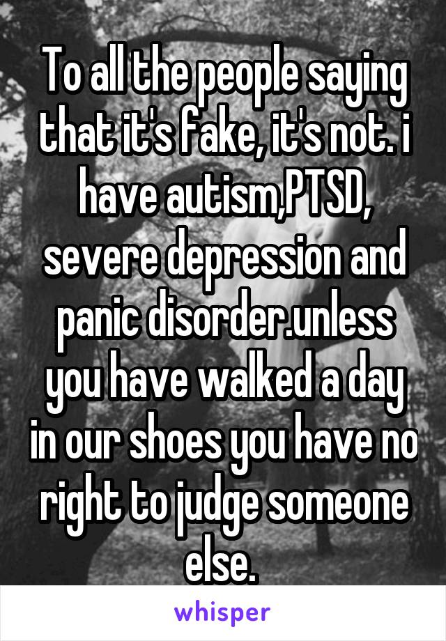 To all the people saying that it's fake, it's not. i have autism,PTSD, severe depression and panic disorder.unless you have walked a day in our shoes you have no right to judge someone else. 