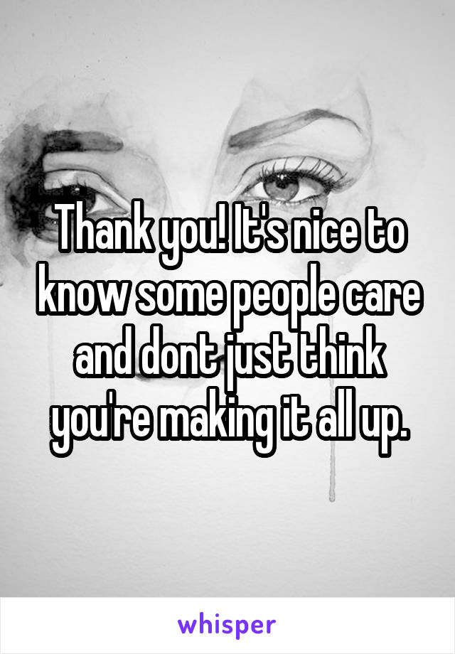 Thank you! It's nice to know some people care and dont just think you're making it all up.