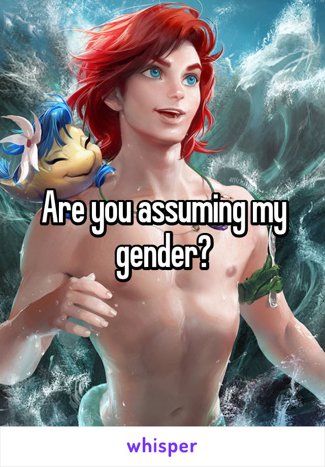 Are you assuming my gender?