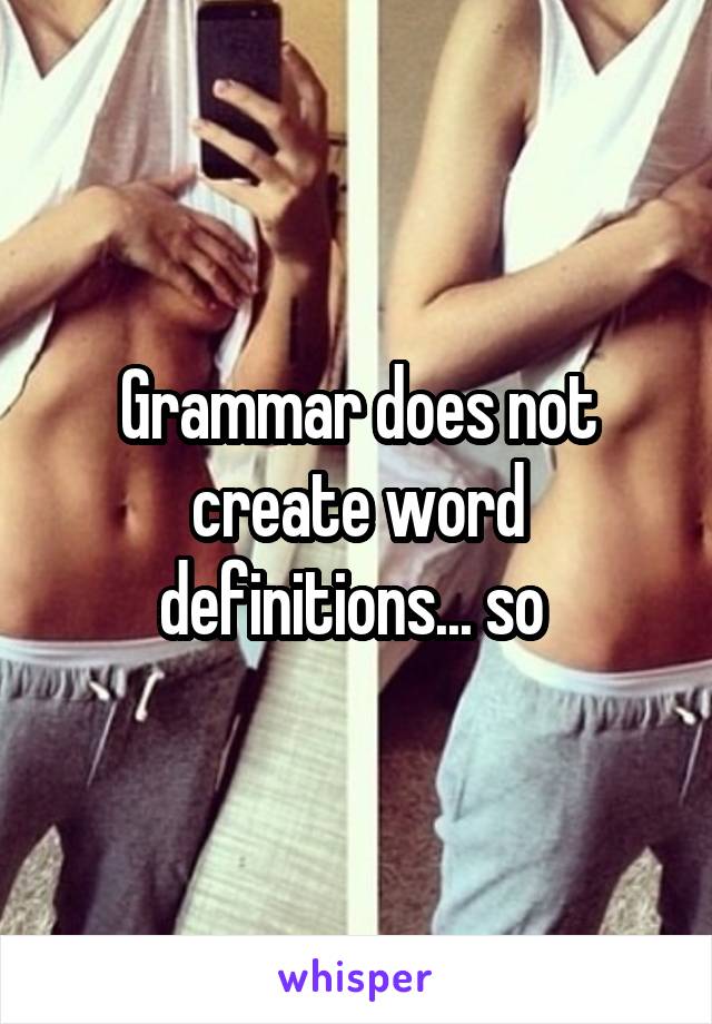 Grammar does not create word definitions... so 