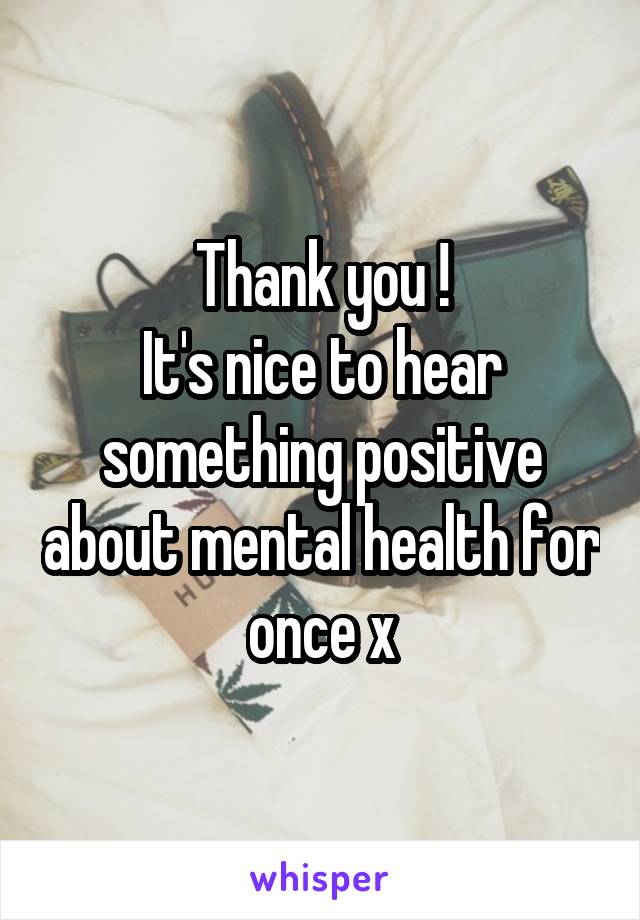 Thank you !
It's nice to hear something positive about mental health for once x