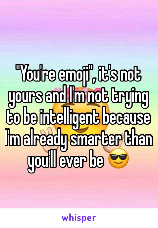 "You're emoji", it's not yours and I'm not trying to be intelligent because I'm already smarter than you'll ever be 😎