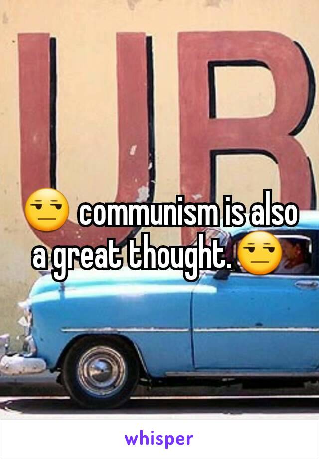 😒 communism is also a great thought.😒