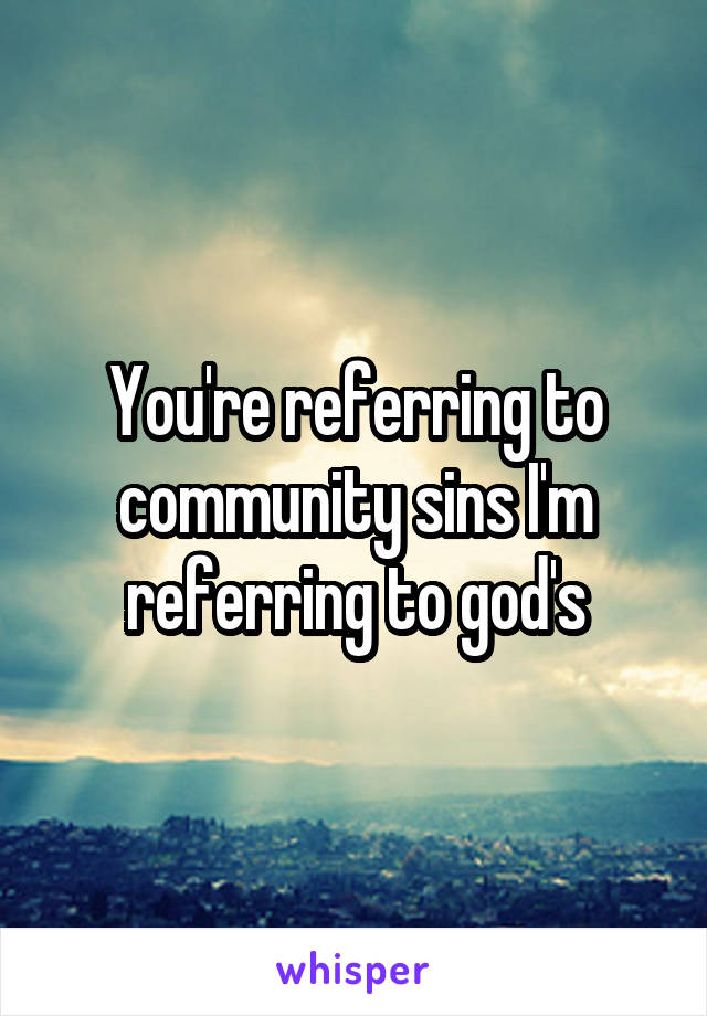 You're referring to community sins I'm referring to god's