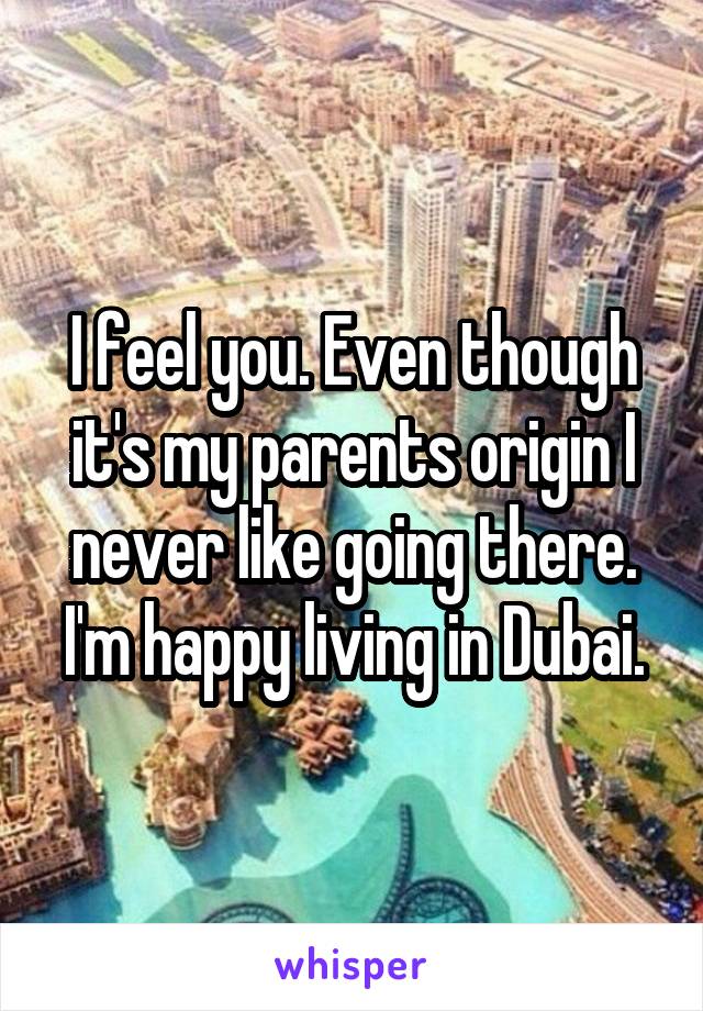 I feel you. Even though it's my parents origin I never like going there.
I'm happy living in Dubai.