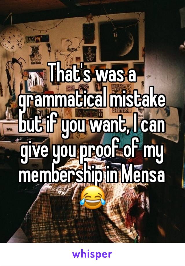 That's was a grammatical mistake but if you want, I can give you proof of my membership in Mensa 😂