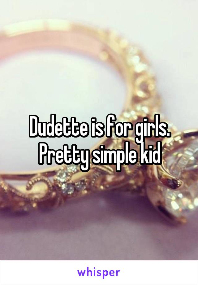 Dudette is for girls. Pretty simple kid