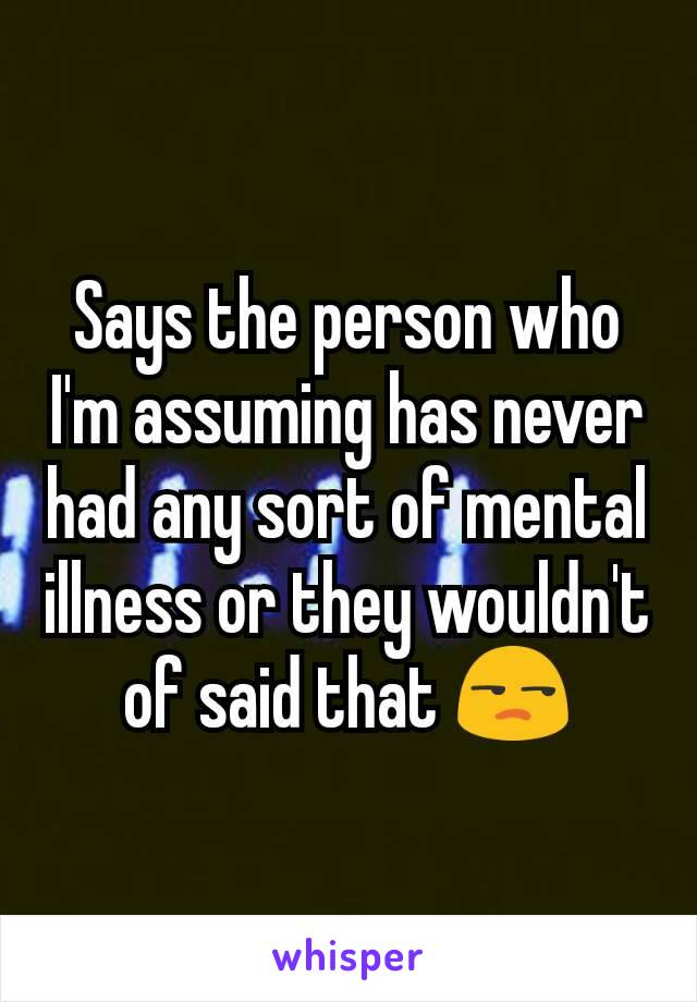 Says the person who I'm assuming has never had any sort of mental illness or they wouldn't of said that 😒