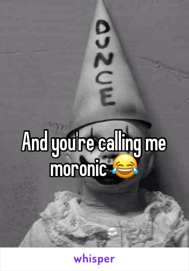 And you're calling me moronic 😂